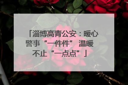 淄博高青公安：暖心警事“一件件” 温暖不止“一点点”