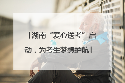 湖南“爱心送考”启动，为考生梦想护航