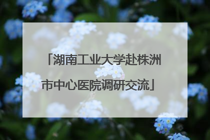 湖南工业大学赴株洲市中心医院调研交流