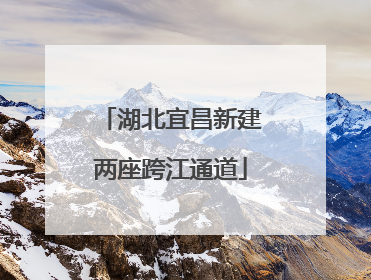 湖北宜昌新建两座跨江通道