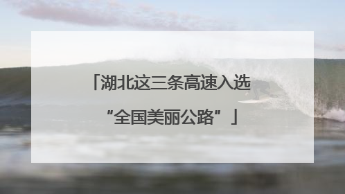 湖北这三条高速入选“全国美丽公路”