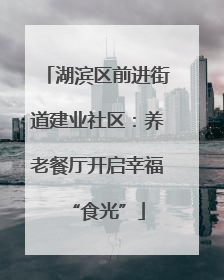 湖滨区前进街道建业社区：养老餐厅开启幸福“食光”
