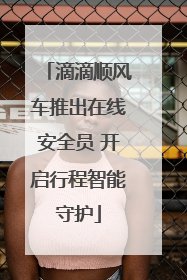 滴滴顺风车推出在线安全员 开启行程智能守护