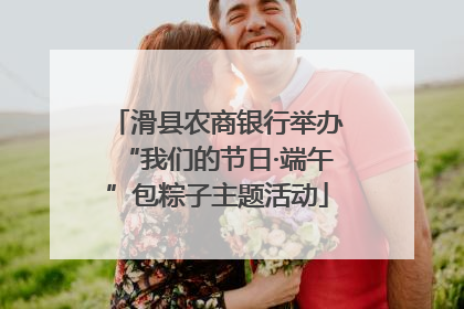 滑县农商银行举办“我们的节日·端午”包粽子主题活动