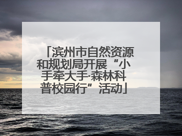 滨州市自然资源和规划局开展“小手牵大手·森林科普校园行”活动