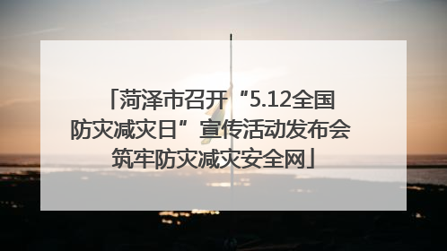 菏泽市召开“5.12全国防灾减灾日”宣传活动发布会 筑牢防灾减灾安全网