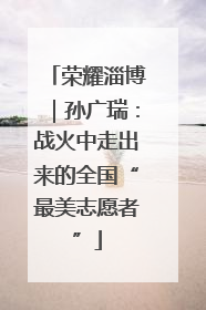 荣耀淄博｜孙广瑞：战火中走出来的全国“最美志愿者”