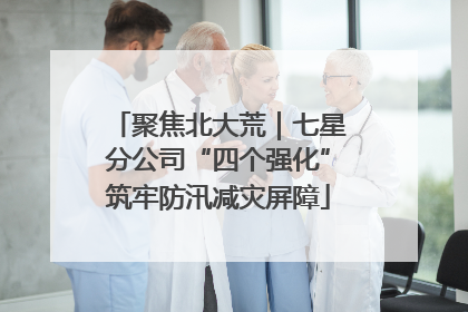 聚焦北大荒｜七星分公司“四个强化”筑牢防汛减灾屏障