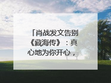 肖战发文告别《藏海传》：真心地为你开心，有这么多人懂你，导演回应“是否有第二季”