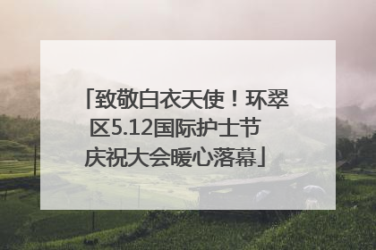 致敬白衣天使！环翠区5.12国际护士节庆祝大会暖心落幕