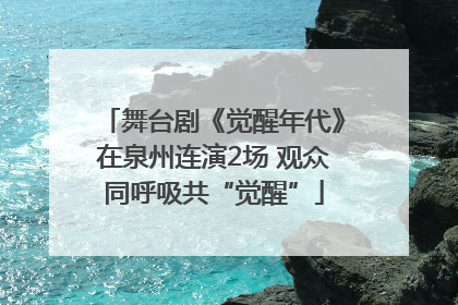 舞台剧《觉醒年代》在泉州连演2场 观众同呼吸共“觉醒”