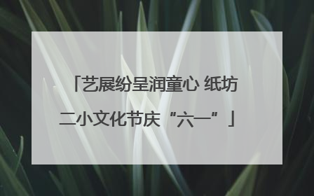 艺展纷呈润童心 纸坊二小文化节庆“六一”