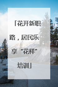 花开新职路，居民乐享“花样”培训