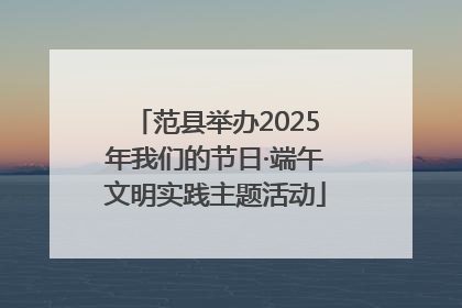 范县举办2025年我们的节日·端午文明实践主题活动