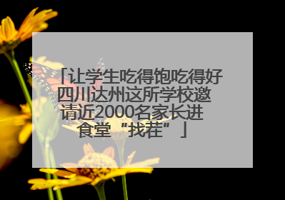 让学生吃得饱吃得好 四川达州这所学校邀请近2000名家长进食堂“找茬”