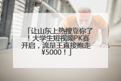 让山东上热搜靠你了！大学生短视频PK赛开启，流量王直接抱走¥5000！
