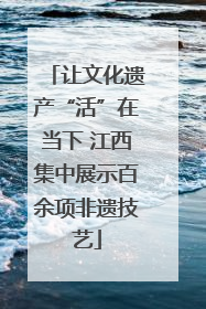 让文化遗产“活”在当下 江西集中展示百余项非遗技艺