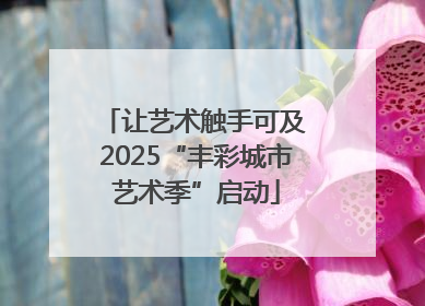 让艺术触手可及 2025“丰彩城市艺术季”启动