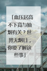 血压居高不下竟与抽烟有关？世界无烟日，你要了解这些事