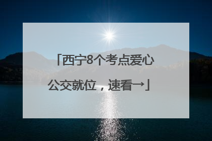 西宁8个考点爱心公交就位，速看→