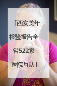 西安美年检验报告全省522家医院互认