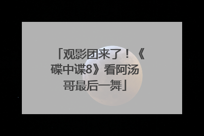 观影团来了！《碟中谍8》看阿汤哥最后一舞