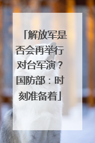 解放军是否会再举行对台军演？国防部：时刻准备着