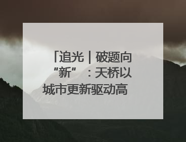追光｜破题向“新”：天桥以城市更新驱动高质量发展
