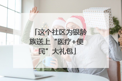 这个社区为银龄族送上“医疗+便民”大礼包