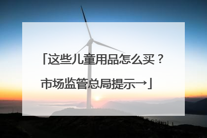 这些儿童用品怎么买？市场监管总局提示→