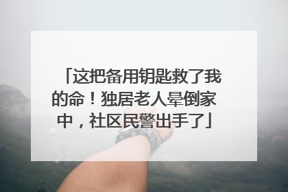这把备用钥匙救了我的命！独居老人晕倒家中，社区民警出手了