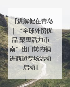 进解促在青岛｜“全球外贸优品 聚惠活力市南”出口转内销进商超专场活动启动