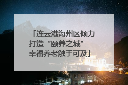 连云港海州区倾力打造“颐养之城” 幸福养老触手可及