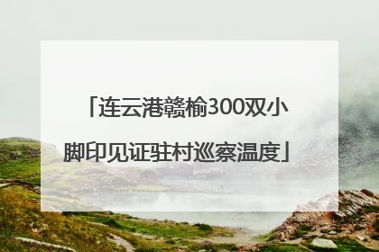 连云港赣榆300双小脚印见证驻村巡察温度