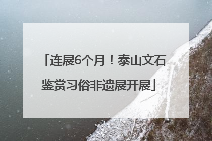 连展6个月！泰山文石鉴赏习俗非遗展开展