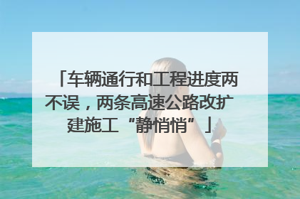 车辆通行和工程进度两不误，两条高速公路改扩建施工“静悄悄”