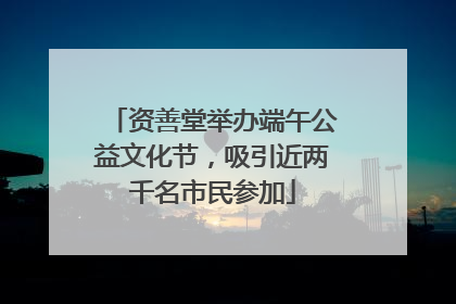 资善堂举办端午公益文化节，吸引近两千名市民参加