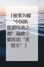 赛事为媒 “中国新能源电池之都”福建宁德发出“求贤令”