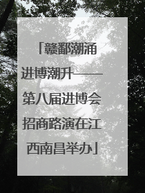 赣鄱潮涌 进博潮升——第八届进博会招商路演在江西南昌举办
