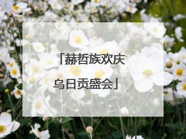 赫哲族欢庆乌日贡盛会