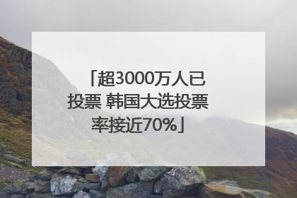 超3000万人已投票 韩国大选投票率接近70%