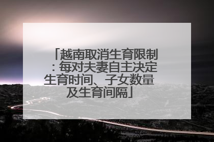 越南取消生育限制：每对夫妻自主决定生育时间、子女数量及生育间隔
