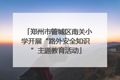 郑州市管城区南关小学开展“路外安全知识”主题教育活动