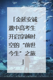 金延安诚邀中高考生开启穿越时空的“前世今生”之旅