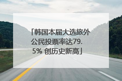 韩国本届大选旅外公民投票率达79.5% 创历史新高