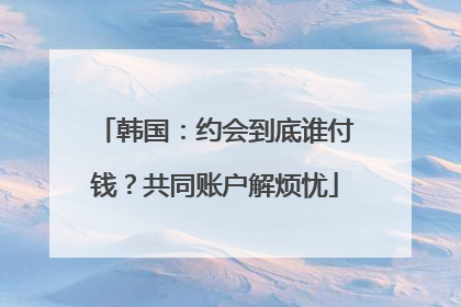 韩国：约会到底谁付钱？共同账户解烦忧