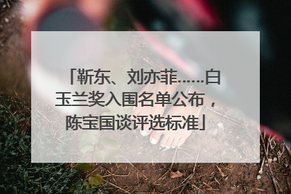 靳东、刘亦菲……白玉兰奖入围名单公布，陈宝国谈评选标准