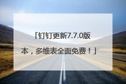 钉钉更新7.7.0版本，多维表全面免费！