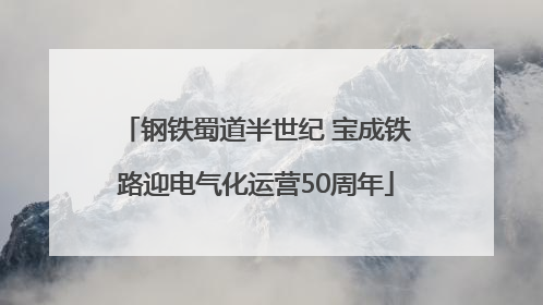 钢铁蜀道半世纪 宝成铁路迎电气化运营50周年