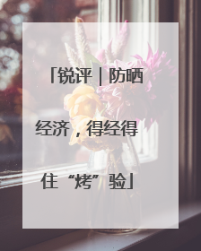 锐评｜防晒经济，得经得住“烤”验
